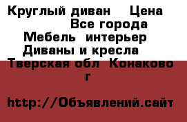 Круглый диван  › Цена ­ 1 000 - Все города Мебель, интерьер » Диваны и кресла   . Тверская обл.,Конаково г.